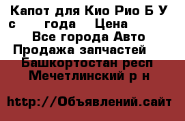 Капот для Кио Рио Б/У с 2012 года. › Цена ­ 14 000 - Все города Авто » Продажа запчастей   . Башкортостан респ.,Мечетлинский р-н